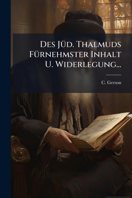 Des Jüd. Thalmuds Fürnehmster Inhalt U. Widerlegung...