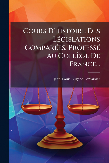 Cours D’histoire Des Législations Comparées, Professé Au Collège De France...