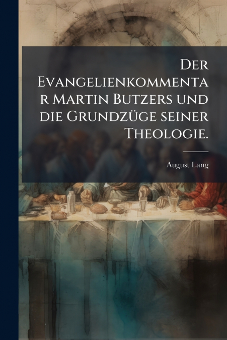 Der Evangelienkommentar Martin Butzers und die Grundzüge seiner Theologie.