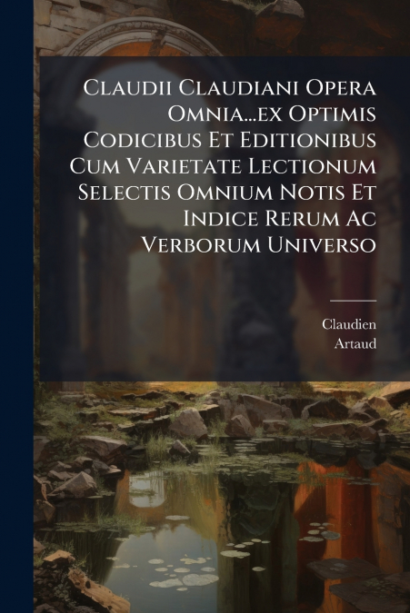 Claudii Claudiani Opera Omnia...ex Optimis Codicibus Et Editionibus Cum Varietate Lectionum Selectis Omnium Notis Et Indice Rerum Ac Verborum Universo