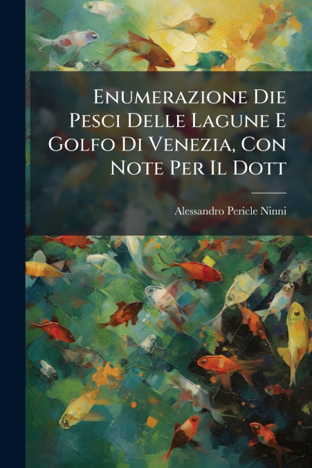 Enumerazione Die Pesci Delle Lagune E Golfo Di Venezia, Con Note Per Il Dott