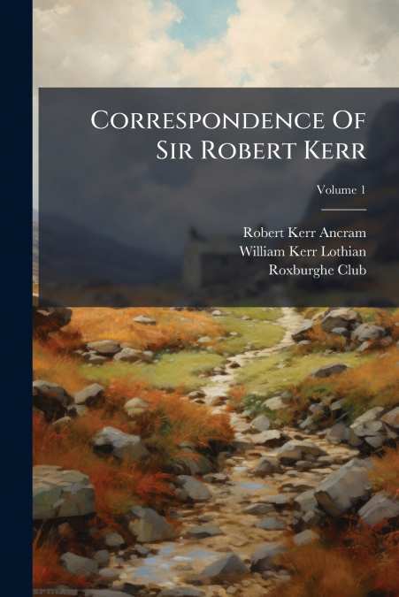 Correspondence Of Sir Robert Kerr; Volume 1