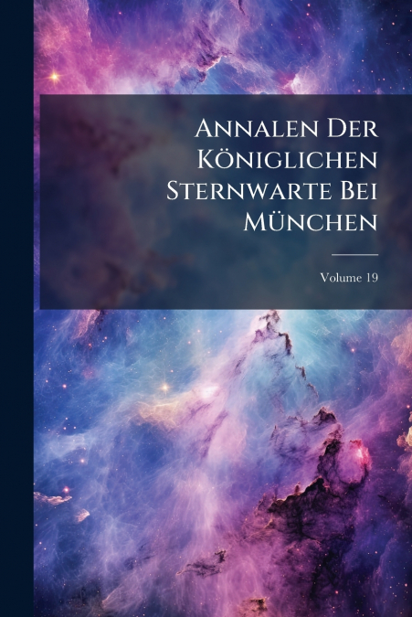 Annalen Der Königlichen Sternwarte Bei München; Volume 19