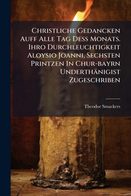 Christliche Gedancken Auff Alle Tag Deß Monats. Ihro Durchleuchtigkeit Aloysio Joanni, Sechsten Printzen In Chur-bayrn Underthänigist Zugeschriben