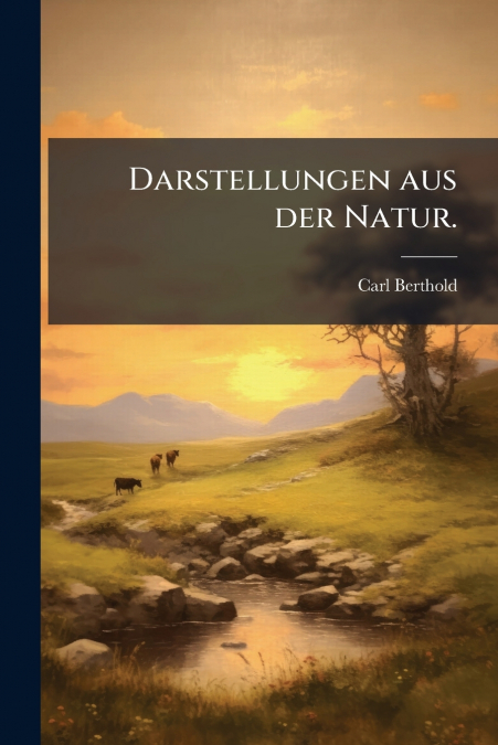 Darstellungen aus der Natur.