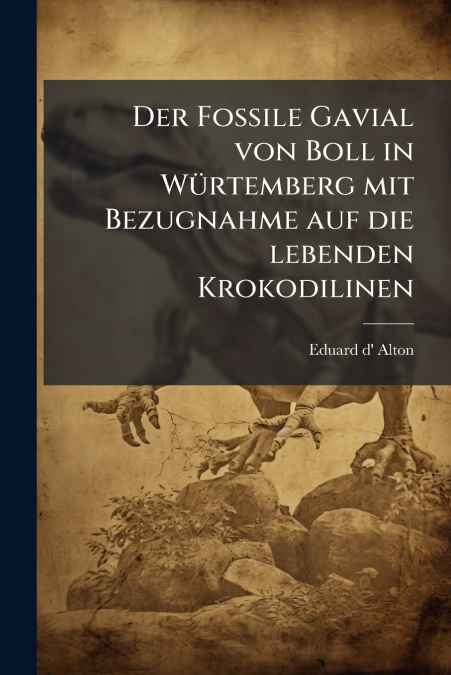 Der Fossile Gavial von Boll in Würtemberg mit Bezugnahme auf die lebenden Krokodilinen