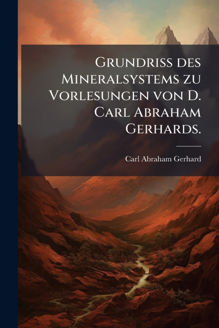 Grundriß des Mineralsystems zu Vorlesungen von D. Carl Abraham Gerhards.