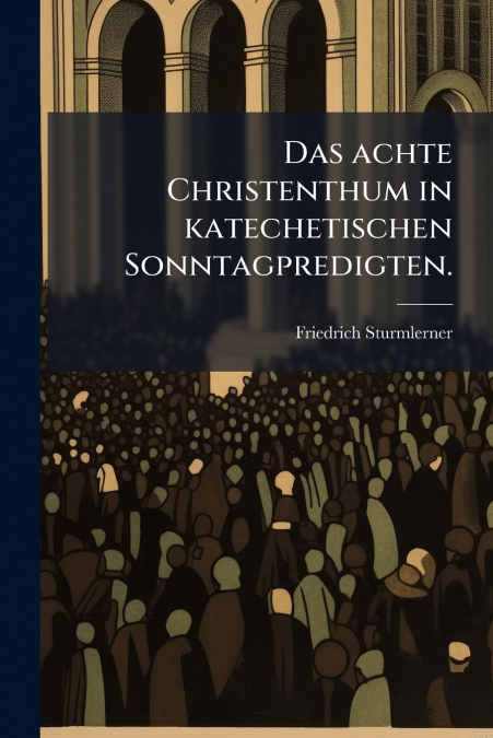 Das achte Christenthum in katechetischen Sonntagpredigten.