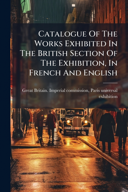 Catalogue Of The Works Exhibited In The British Section Of The Exhibition, In French And English