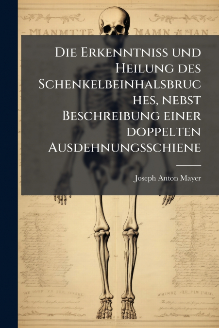 Die Erkenntniss und Heilung des Schenkelbeinhalsbruches, nebst Beschreibung einer doppelten Ausdehnungsschiene