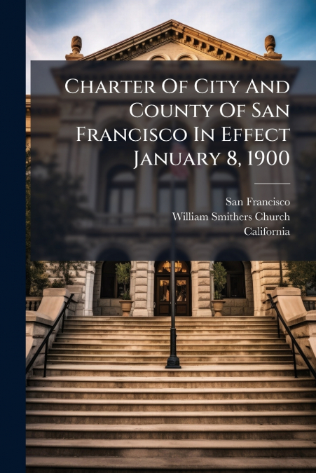 Charter Of City And County Of San Francisco In Effect January 8, 1900