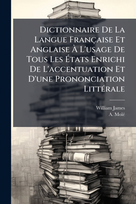 Dictionnaire De La Langue Française Et Anglaise À L’usage De Tous Les États Enrichi De L’accentuation Et D’une Prononciation Littérale