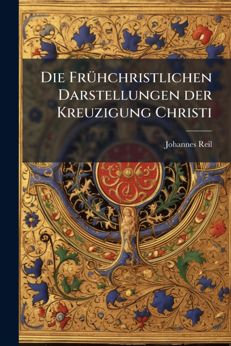 Die Frühchristlichen Darstellungen der Kreuzigung Christi