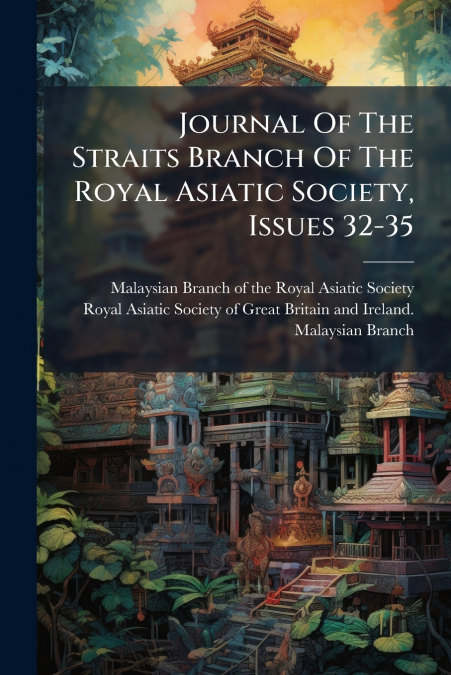 Journal Of The Straits Branch Of The Royal Asiatic Society, Issues 32-35