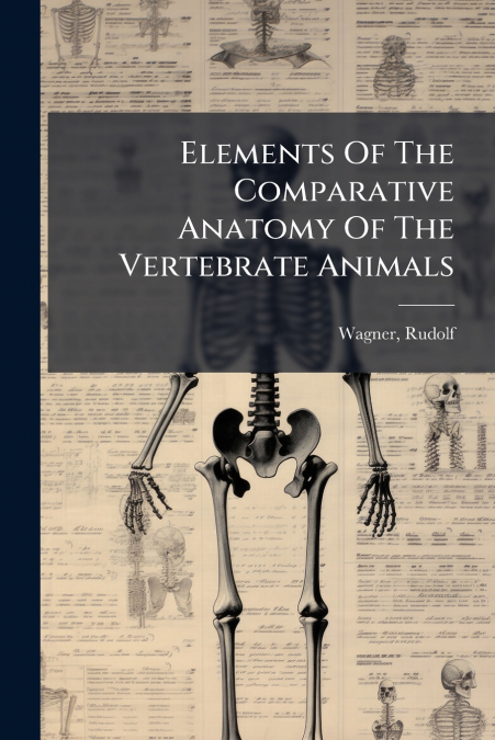 Elements Of The Comparative Anatomy Of The Vertebrate Animals