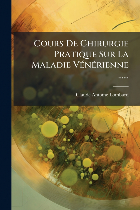 Cours De Chirurgie Pratique Sur La Maladie Vénérienne ......