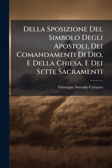 Della Sposizione Del Simbolo Degli Apostoli, Dei Comandamenti Di Dio, E Della Chiesa, E Dei Sette Sacramenti