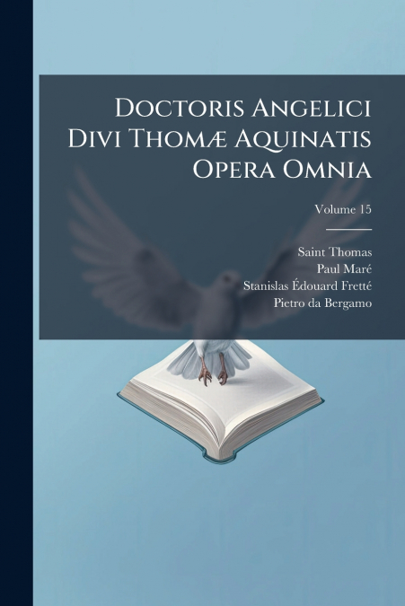 Doctoris Angelici Divi Thomæ Aquinatis Opera Omnia; Volume 15