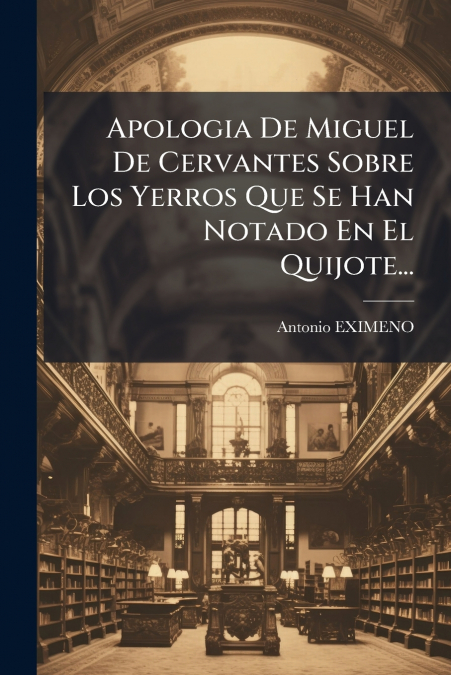 Apologia De Miguel De Cervantes Sobre Los Yerros Que Se Han Notado En El Quijote...