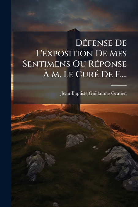 Défense De L’exposition De Mes Sentimens Ou Réponse À M. Le Curé De F....
