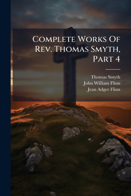 Complete Works Of Rev. Thomas Smyth, Part 4