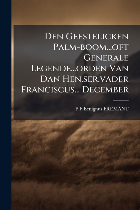 Den Geestelicken Palm-boom...oft Generale Legende...orden Van Dan Hen.ser.vader Franciscus... December