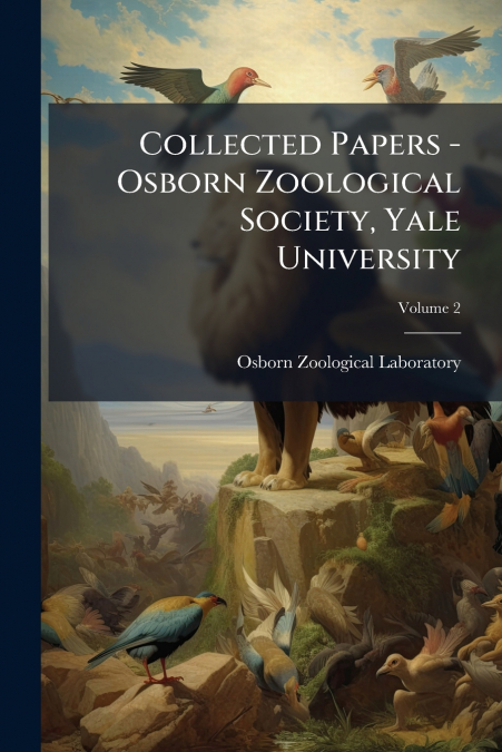 Collected Papers - Osborn Zoological Society, Yale University; Volume 2