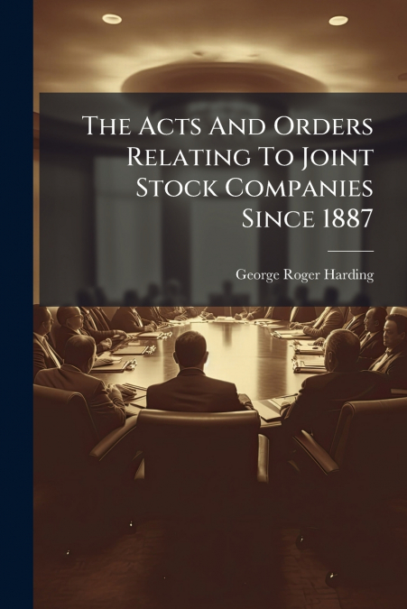 The Acts And Orders Relating To Joint Stock Companies Since 1887