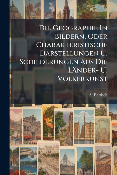 Die Geographie In Bildern, Oder Charakteristische Darstellungen U. Schilderungen Aus Die Länder- U. Volkerkunst