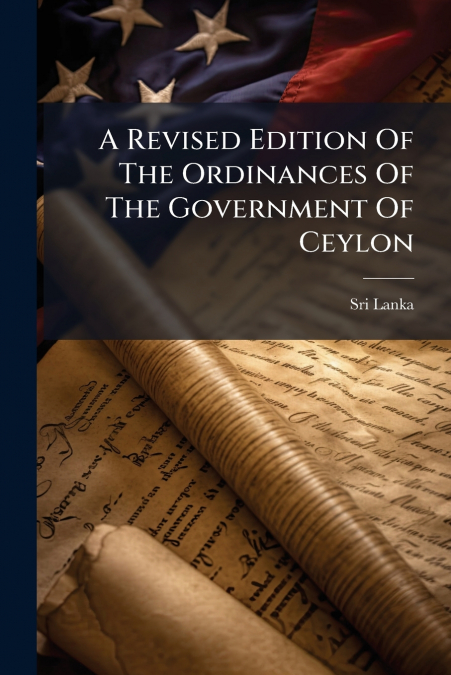 A Revised Edition Of The Ordinances Of The Government Of Ceylon