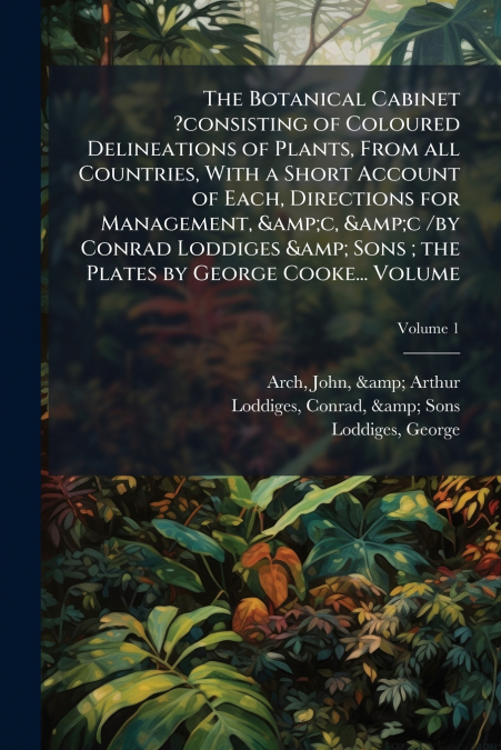 The Botanical Cabinet ?consisting of Coloured Delineations of Plants, From all Countries, With a Short Account of Each, Directions for Management, &c, &c /by Conrad Loddiges & Sons ; the Plates by Geo