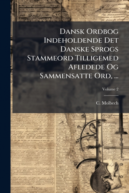 Dansk Ordbog Indeholdende Det Danske Sprogs Stammeord Tilligemed Afledede Og Sammensatte Ord, ...