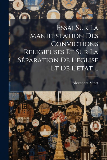Essai Sur La Manifestation Des Convictions Religieuses Et Sur La Séparation De L’eglise Et De L’etat ...
