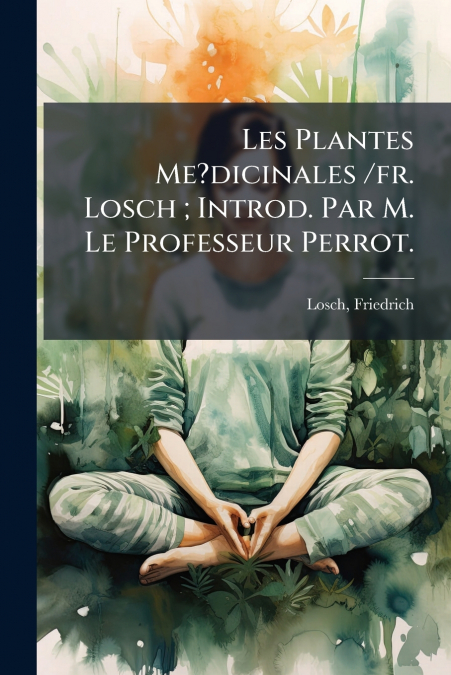 Les Plantes Me?dicinales /fr. Losch ; Introd. Par M. Le Professeur Perrot.