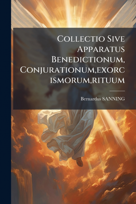 Collectio Sive Apparatus Benedictionum, Conjurationum,exorcismorum,rituum