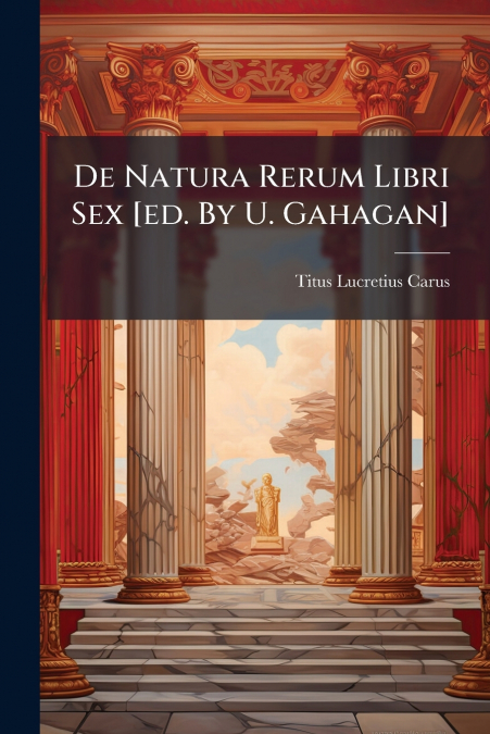 De Natura Rerum Libri Sex [ed. By U. Gahagan]