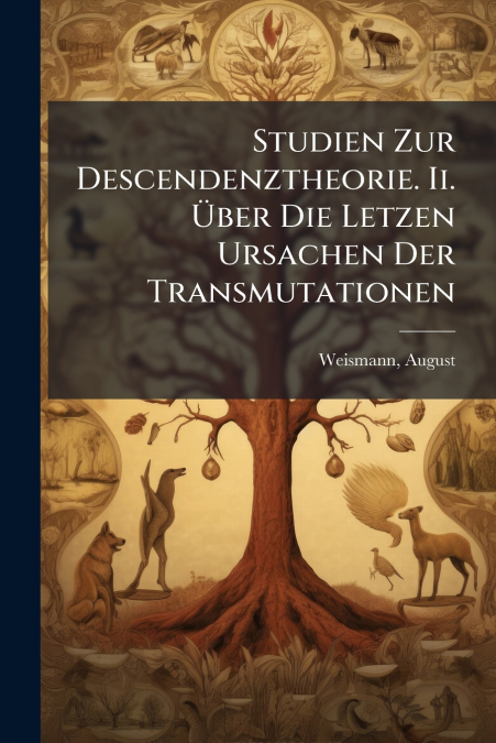 Studien Zur Descendenztheorie. Ii. Über Die Letzen Ursachen Der Transmutationen