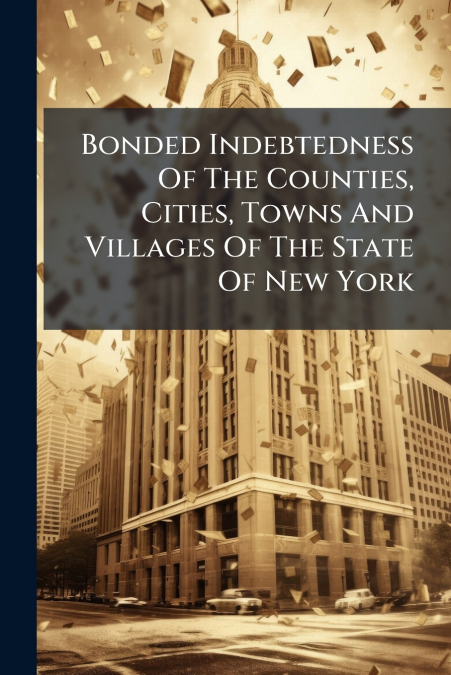 Bonded Indebtedness Of The Counties, Cities, Towns And Villages Of The State Of New York