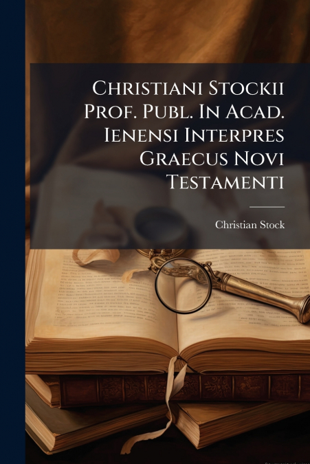 Christiani Stockii Prof. Publ. In Acad. Ienensi Interpres Graecus Novi Testamenti
