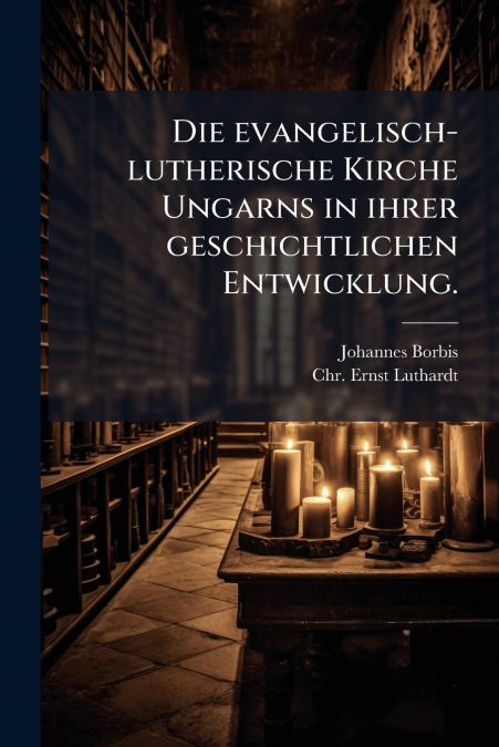 Die evangelisch-lutherische Kirche Ungarns in ihrer geschichtlichen Entwicklung.
