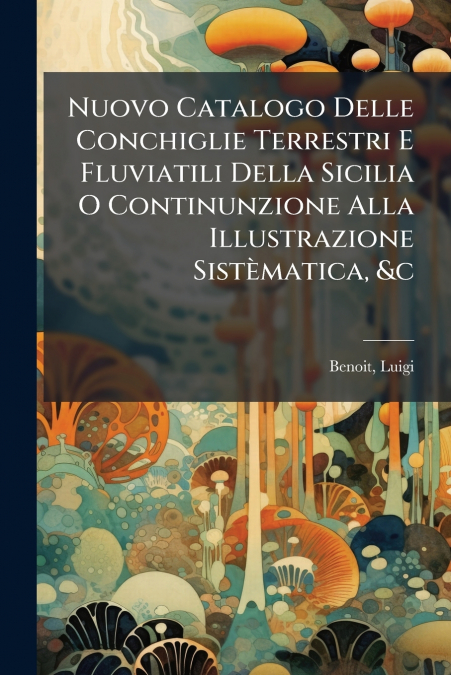 Nuovo Catalogo Delle Conchiglie Terrestri E Fluviatili Della Sicilia O Continunzione Alla Illustrazione Sistèmatica, &c
