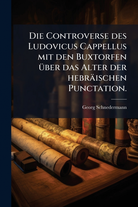 Die Controverse des Ludovicus Cappellus mit den Buxtorfen über das Alter der hebräischen Punctation.