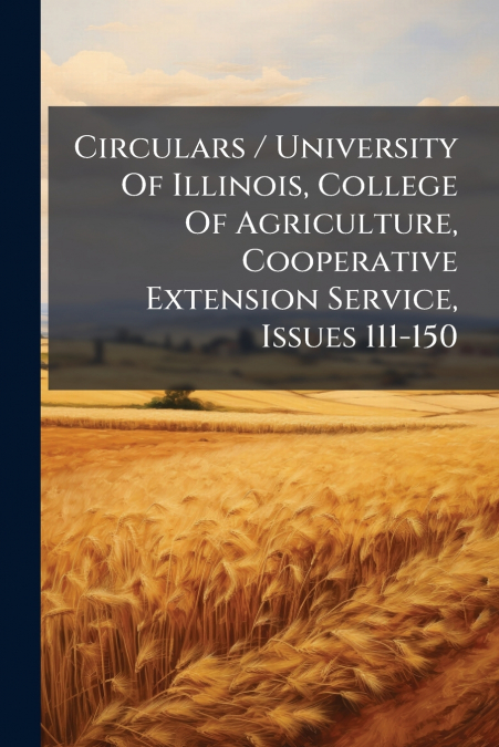 Circulars / University Of Illinois, College Of Agriculture, Cooperative Extension Service, Issues 111-150