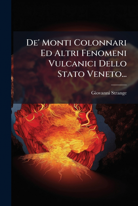 De’ Monti Colonnari Ed Altri Fenomeni Vulcanici Dello Stato Veneto...