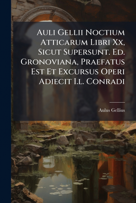 Auli Gellii Noctium Atticarum Libri Xx, Sicut Supersunt. Ed. Gronoviana, Praefatus Est Et Excursus Operi Adiecit I.l. Conradi