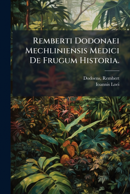 Remberti Dodonaei Mechliniensis Medici De Frugum Historia.