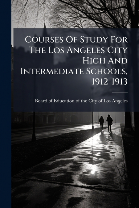 Courses Of Study For The Los Angeles City High And Intermediate Schools, 1912-1913
