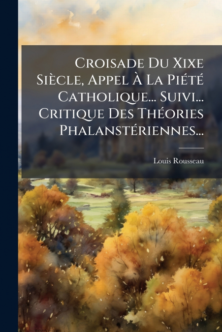 Croisade Du Xixe Siècle, Appel À La Piété Catholique... Suivi... Critique Des Théories Phalanstériennes...