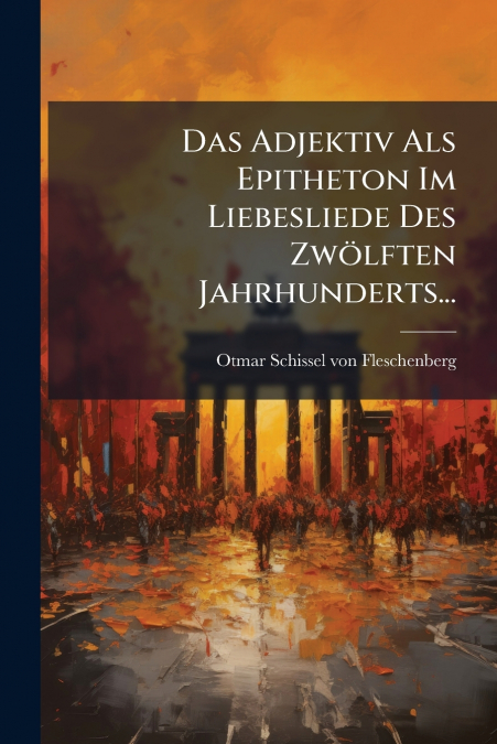 Das Adjektiv Als Epitheton Im Liebesliede Des Zwölften Jahrhunderts...
