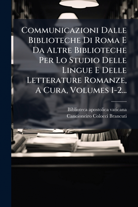 Communicazioni Dalle Biblioteche Di Roma E Da Altre Biblioteche Per Lo Studio Delle Lingue E Delle Letterature Romanze, A Cura, Volumes 1-2...